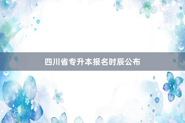 四川省专升本报名时辰公布
