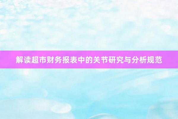 解读超市财务报表中的关节研究与分析规范