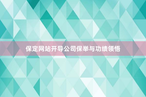 保定网站开导公司保举与功绩领悟