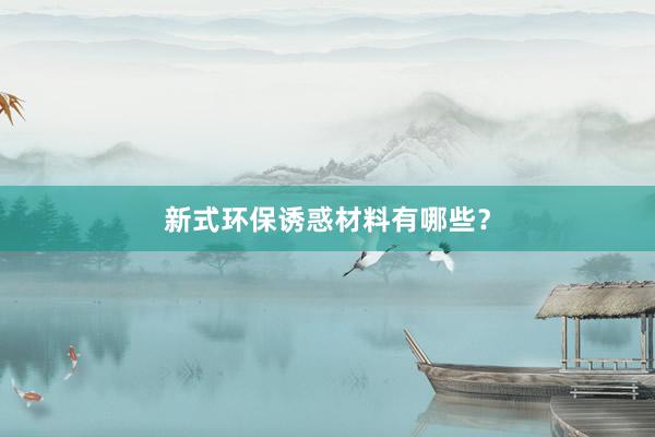 新式环保诱惑材料有哪些？