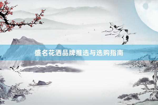 盛名花洒品牌推选与选购指南