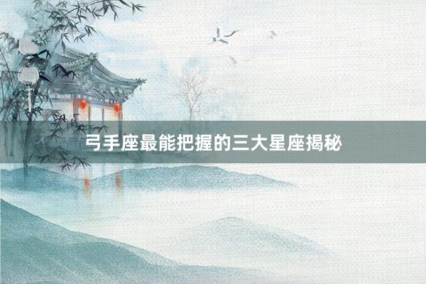弓手座最能把握的三大星座揭秘
