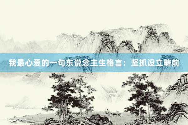 我最心爱的一句东说念主生格言：坚抓设立畴前