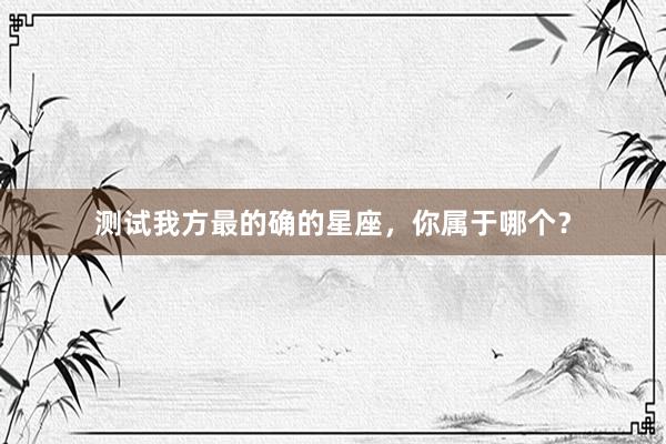 测试我方最的确的星座，你属于哪个？