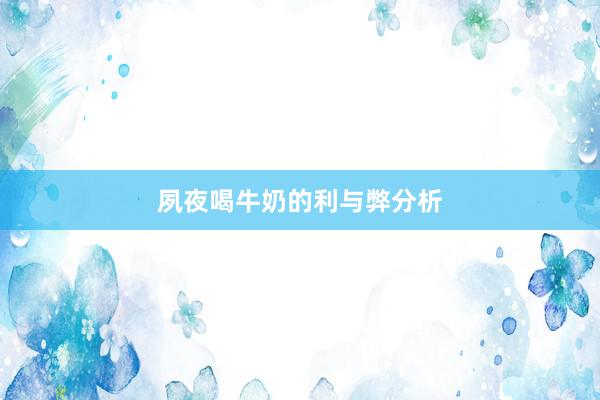 夙夜喝牛奶的利与弊分析