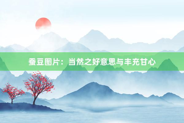 蚕豆图片：当然之好意思与丰充甘心