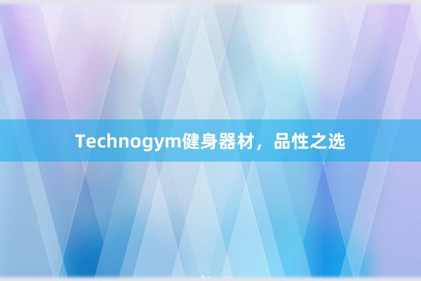 Technogym健身器材，品性之选
