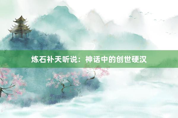 炼石补天听说：神话中的创世硬汉