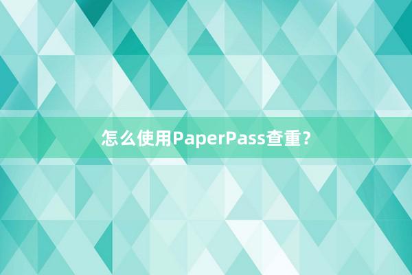 怎么使用PaperPass查重?