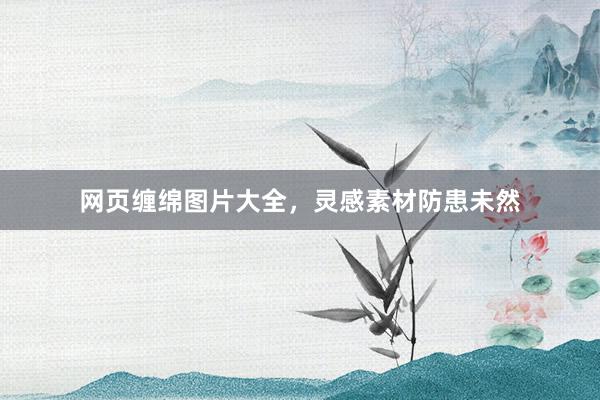 网页缠绵图片大全,灵感素材防患未然
